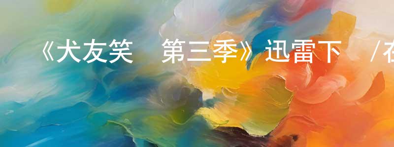 陳述蘭的動漫綜藝大全,《犬友笑傳第三季》迅雷下載/在線觀看-都市情感-美劇天堂